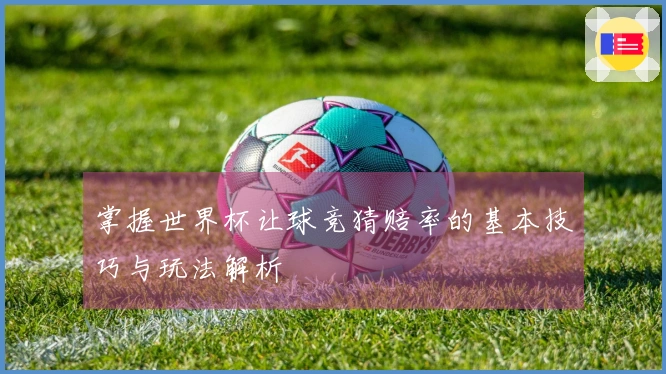 掌握世界杯让球竞猜赔率的基本技巧与玩法解析