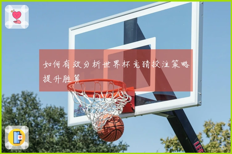如何有效分析世界杯竞猜投注策略提升胜算