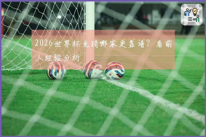 2026世界杯竞猜哪家更靠谱？看前人经验分析