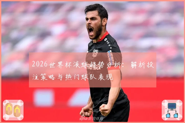 2026世界杯滚球趋势分析：解析投注策略与热门球队表现