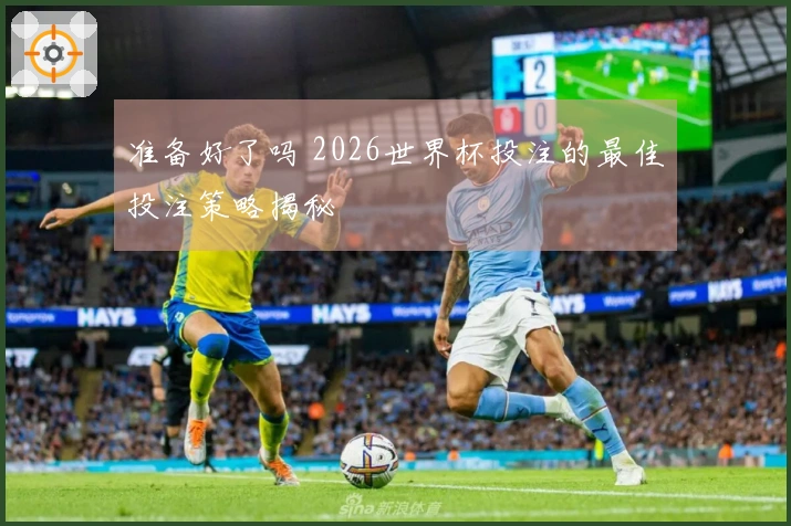 准备好了吗 2026世界杯投注的最佳投注策略揭秘