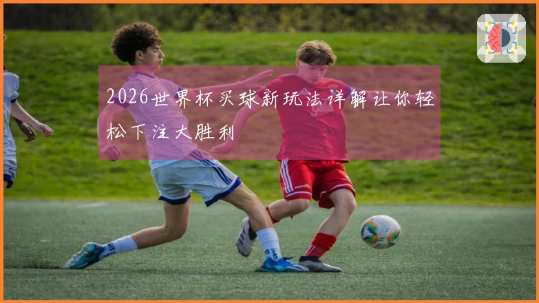 2026世界杯买球新玩法详解让你轻松下注大胜利