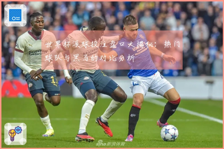 世界杯滚球投注盘口大揭秘：热门球队与黑马的对比分析
