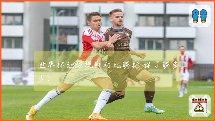 世界杯让球规则对比解析 你了解多少？