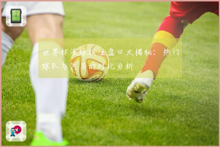 世界杯滚球投注盘口大揭秘：热门球队与黑马的对比分析