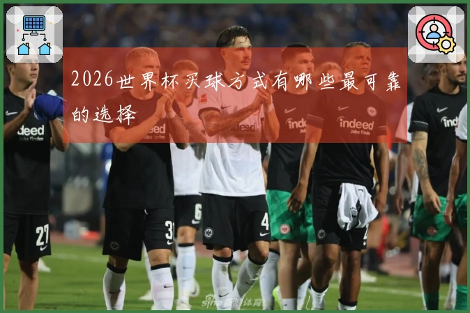 2026世界杯买球方式有哪些最可靠的选择