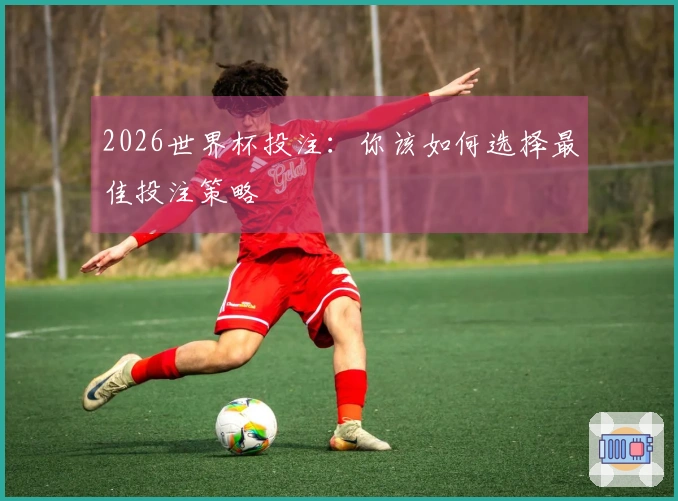 2026世界杯投注：你该如何选择最佳投注策略