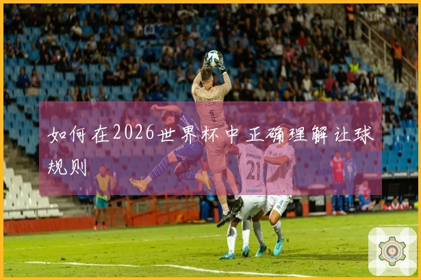 如何在2026世界杯中正确理解让球规则