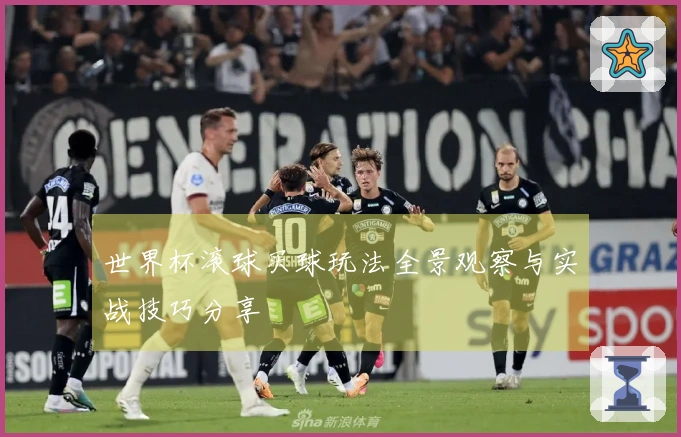 世界杯滚球买球玩法全景观察与实战技巧分享