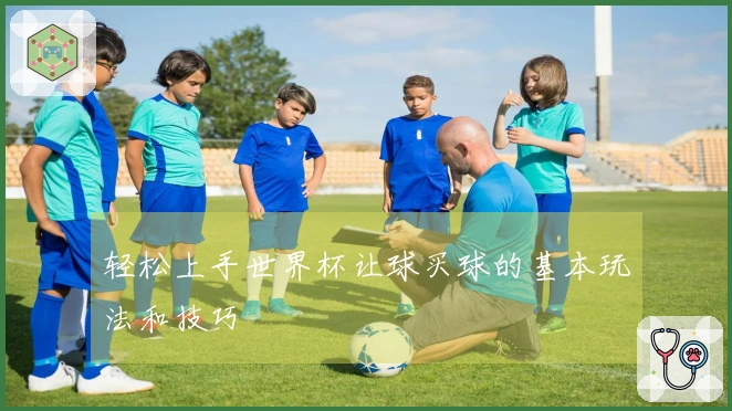 轻松上手世界杯让球买球的基本玩法和技巧