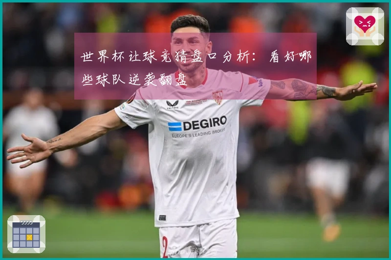 世界杯让球竞猜盘口分析：看好哪些球队逆袭翻盘