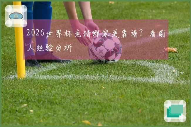2026世界杯竞猜哪家更靠谱？看前人经验分析
