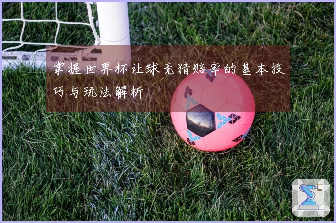 掌握世界杯让球竞猜赔率的基本技巧与玩法解析