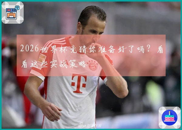 2026世界杯竞猜你准备好了吗？看看这些实战策略