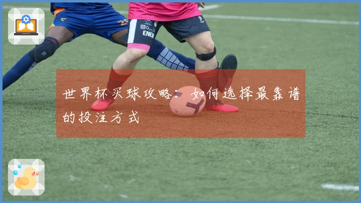 世界杯买球攻略：如何选择最靠谱的投注方式