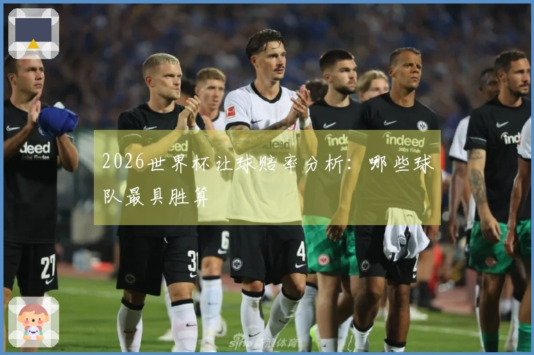 2026世界杯让球赔率分析：哪些球队最具胜算
