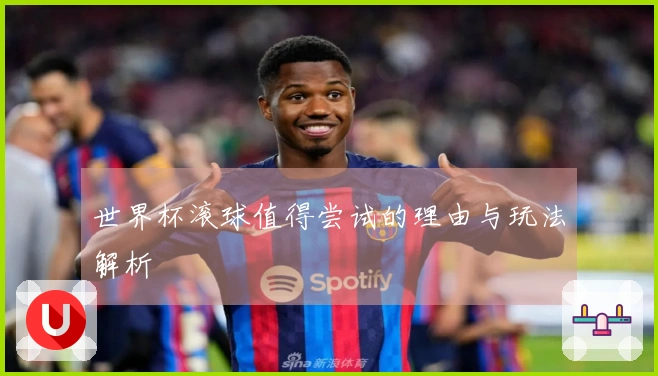 世界杯滚球值得尝试的理由与玩法解析