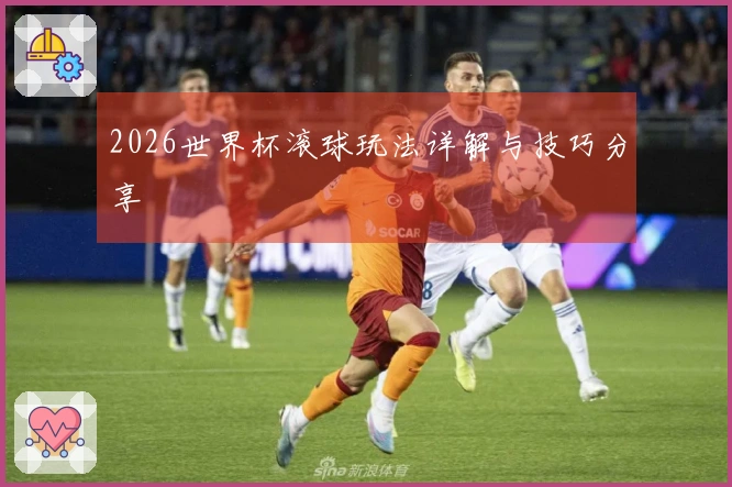 2026世界杯滚球玩法详解与技巧分享