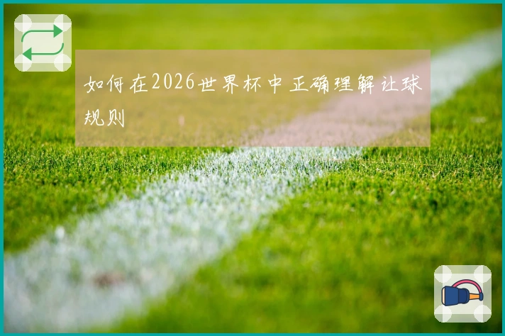 如何在2026世界杯中正确理解让球规则