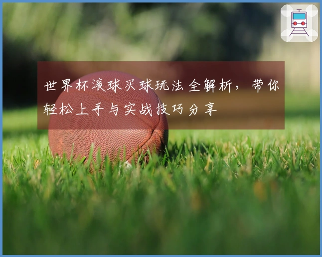 世界杯滚球买球玩法全解析，带你轻松上手与实战技巧分享