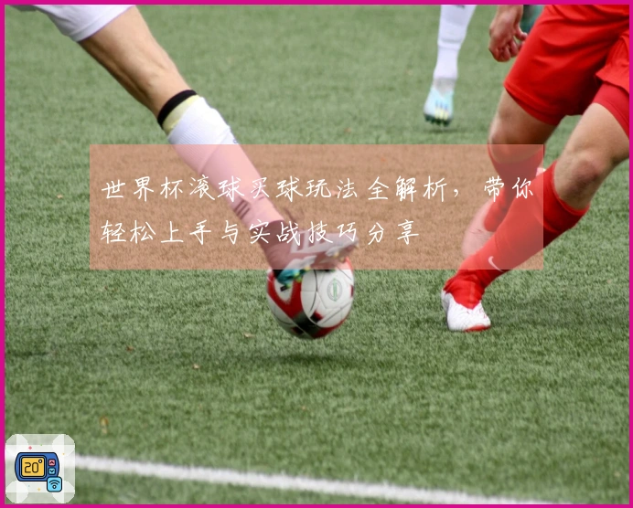 世界杯滚球买球玩法全解析，带你轻松上手与实战技巧分享