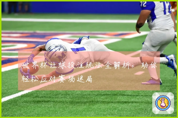 世界杯让球投注玩法全解析，助你轻松应对赛场迷局